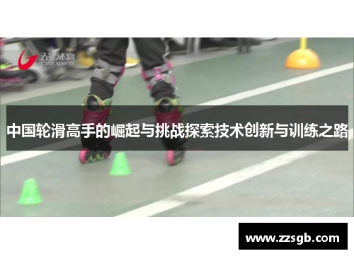 中国轮滑高手的崛起与挑战探索技术创新与训练之路
