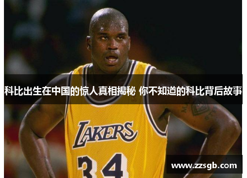 科比出生在中国的惊人真相揭秘 你不知道的科比背后故事