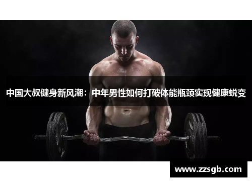 中国大叔健身新风潮：中年男性如何打破体能瓶颈实现健康蜕变