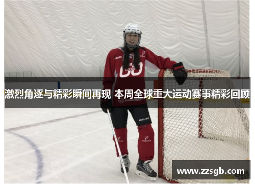 激烈角逐与精彩瞬间再现 本周全球重大运动赛事精彩回顾