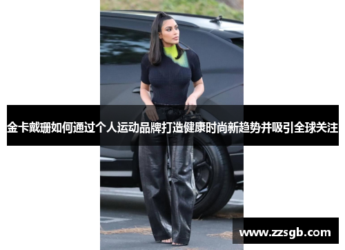 金卡戴珊如何通过个人运动品牌打造健康时尚新趋势并吸引全球关注