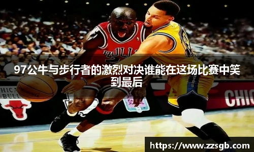 97公牛与步行者的激烈对决谁能在这场比赛中笑到最后