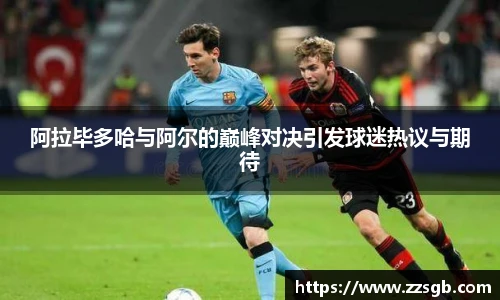 阿拉毕多哈与阿尔的巅峰对决引发球迷热议与期待