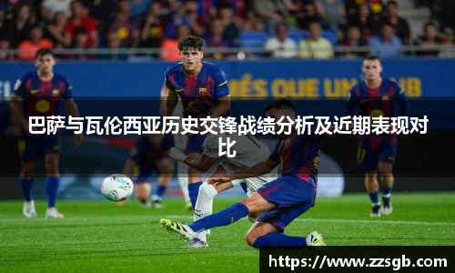巴萨与瓦伦西亚历史交锋战绩分析及近期表现对比