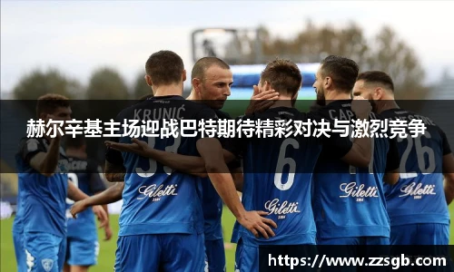 赫尔辛基主场迎战巴特期待精彩对决与激烈竞争