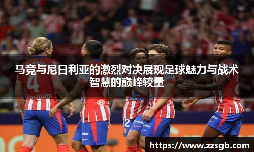 马竞与尼日利亚的激烈对决展现足球魅力与战术智慧的巅峰较量